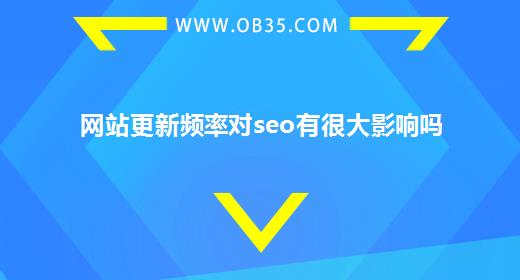 网站更新频率对seo有很大影响吗