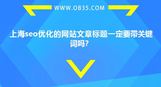 上海seo优化的网站文章标题一定要带关键词吗？