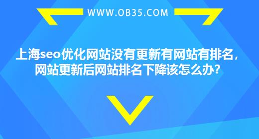 上海seo优化网站没有更新有网站有排名，网站更新后网站排名下降该怎么办？