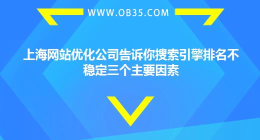 上海网站优化公司告诉你搜索引擎排名不稳定三个主要因素