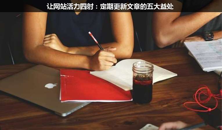 让网站活力四射：定期更新文章的五大益处