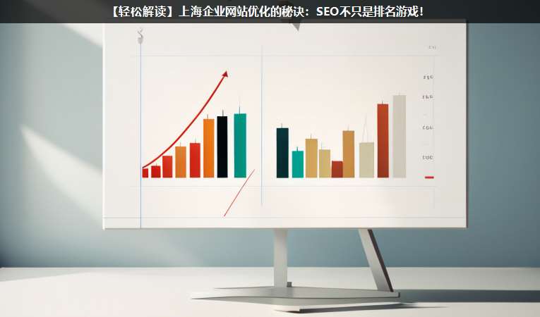 【轻松解读网站优化】上海企业网站优化的秘诀：seo不只是排名游戏！