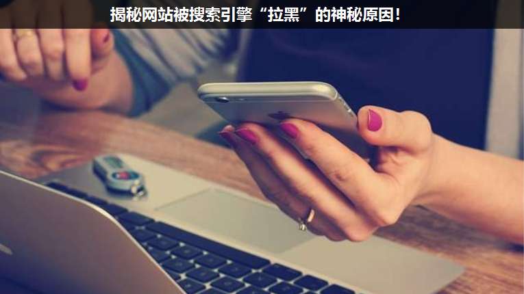 揭秘网站被搜索引擎“拉黑”的神秘原因!