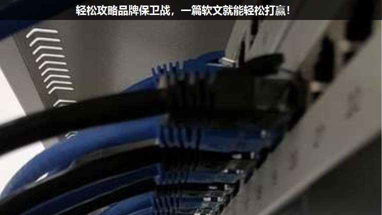 轻松攻略品牌保卫战,一篇软文就能轻松打赢!