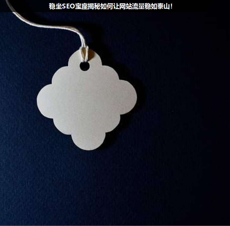 稳坐SEO宝座揭秘如何让网站流量稳如泰山!