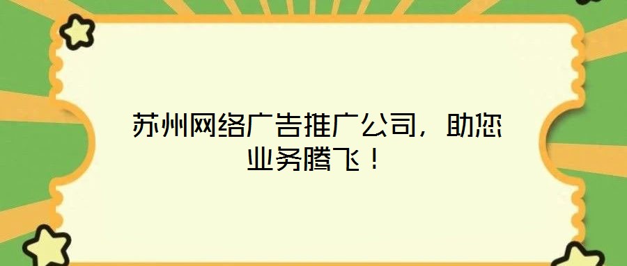 苏州网络广告推广公司，助您业务腾飞！