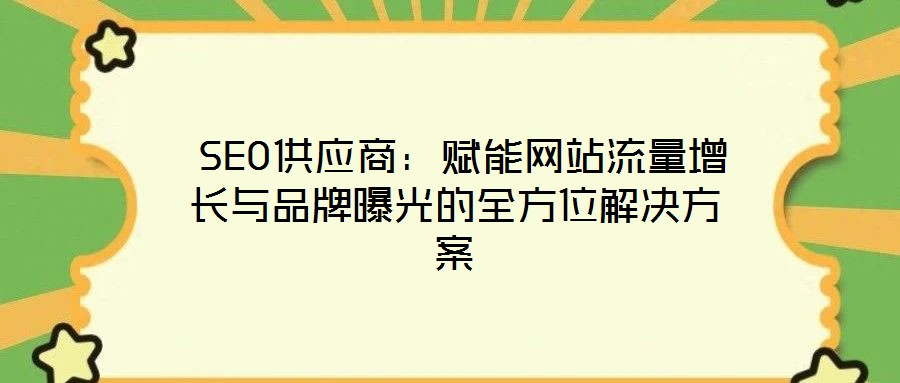  SEO供应商：赋能网站流量增长与品牌曝光的全方位解决方案