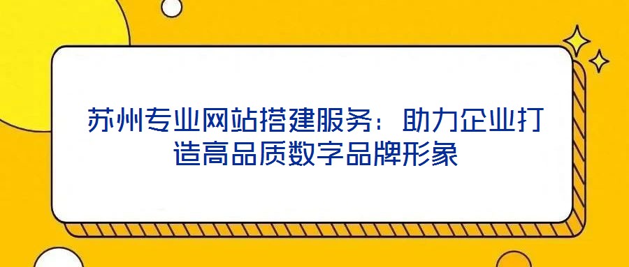 苏州专业网站搭建服务：助力企业打造高品质数字品牌形象