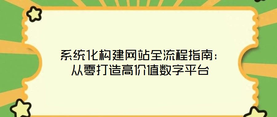  系统化构建网站全流程指南：从零打造高价值数字平台