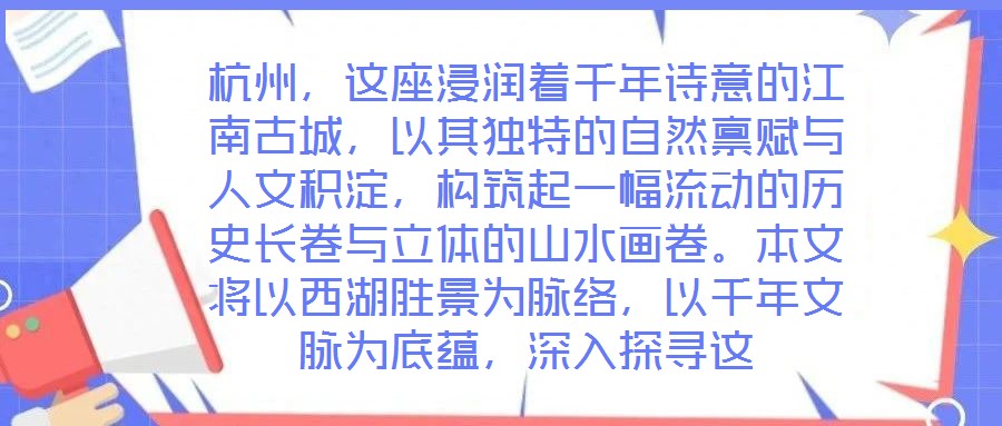 杭州，这座浸润着千年诗意的江南古城，以其独特的自然禀赋与人文积淀，构筑起一幅流动的历史长卷与立体的山水画卷。本文将以西湖胜景为脉络，以千年文脉为底蕴，深入探寻这