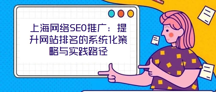上海网络SEO推广：提升网站排名的系统化策略与实践路径