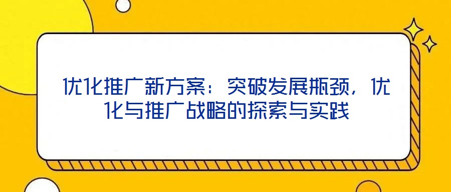 优化推广新方案：突破发展瓶颈，优化与推广战略的探索与实践