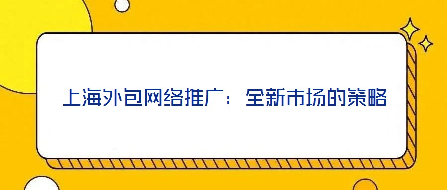 上海外包网络推广：全新市场的策略