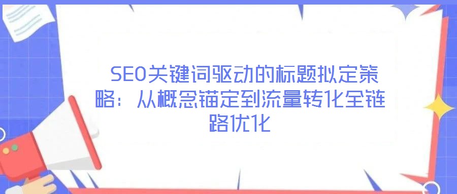  SEO关键词驱动的标题拟定策略：从概念锚定到流量转化全链路优化