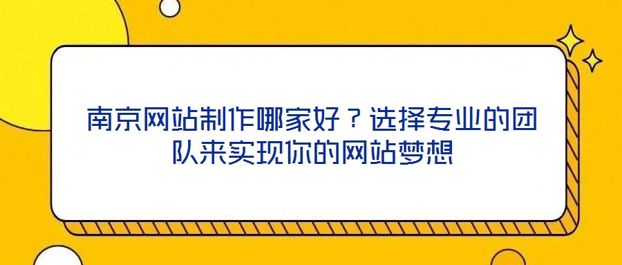 南京网站制作哪家好？选择专业的团队来实现你的网站梦想