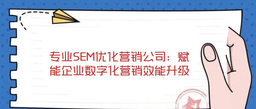 专业SEM优化营销公司：赋能企业数字化营销效能升级