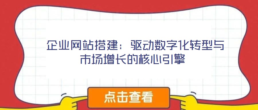  企业网站搭建：驱动数字化转型与市场增长的核心引擎