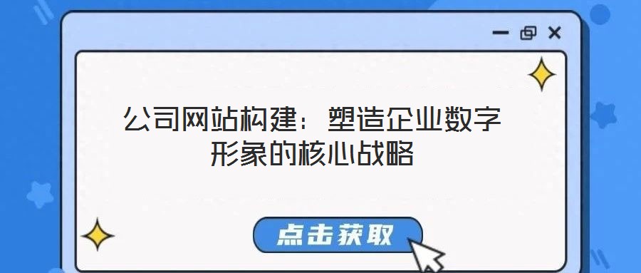 公司网站构建：塑造企业数字形象的核心战略