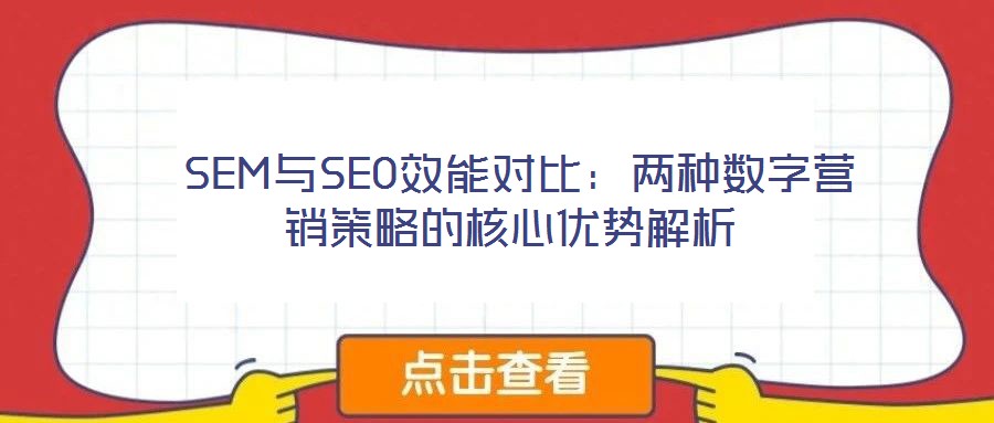  SEM与SEO效能对比：两种数字营销策略的核心优势解析