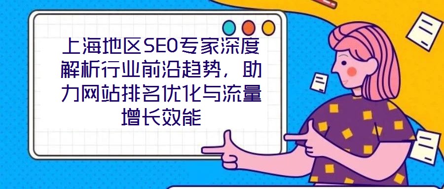 上海地区SEO专家深度解析行业前沿趋势，助力网站排名优化与流量增长效能