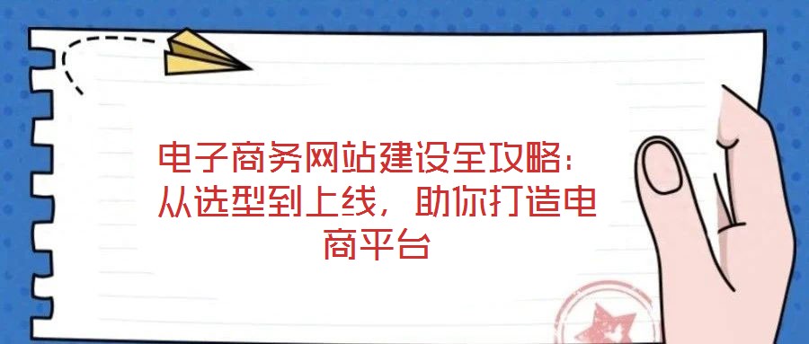 电子商务网站建设全攻略：从选型到上线，助你打造电商平台