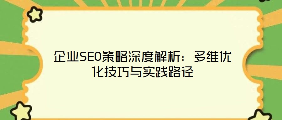 企业SEO策略深度解析：多维优化技巧与实践路径