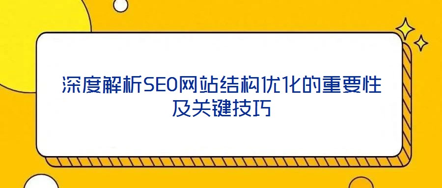 深度解析SEO网站结构优化的重要性及关键技巧