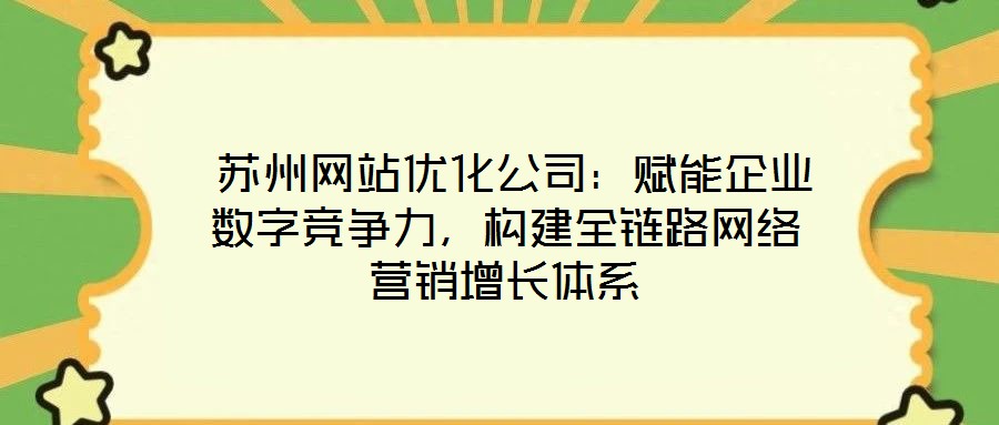  苏州网站优化公司：赋能企业数字竞争力，构建全链路网络营销增长体系