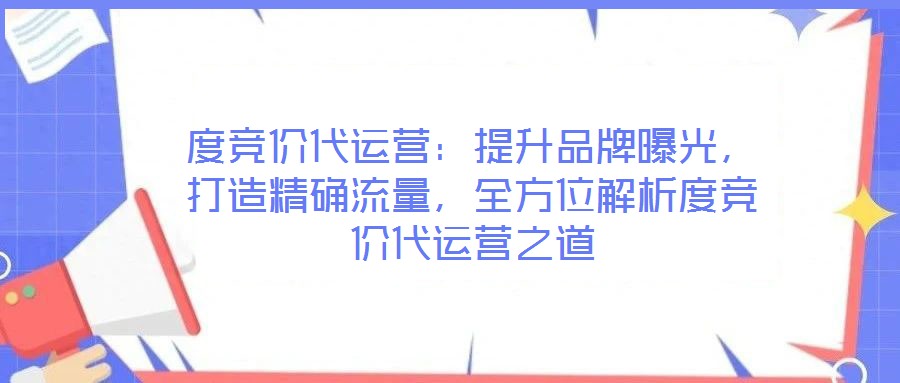 度竞价代运营：提升品牌曝光，打造精确流量，全方位解析度竞价代运营之道