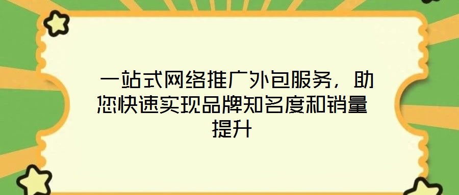  一站式网络推广外包服务，助您快速实现品牌知名度和销量提升