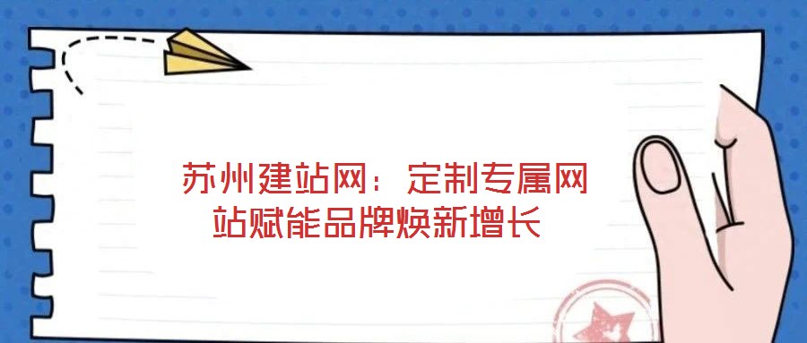  苏州建站网：定制专属网站赋能品牌焕新增长