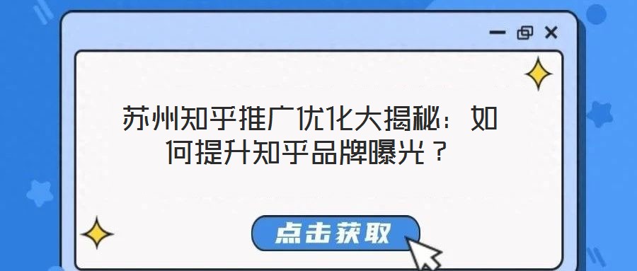 苏州知乎推广优化大揭秘：如何提升知乎品牌曝光？