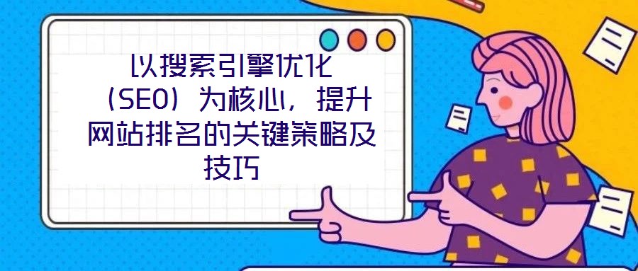 以搜索引擎优化（SEO）为核心，提升网站排名的关键策略及技巧