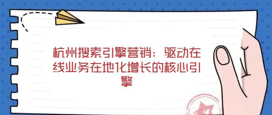 杭州搜索引擎营销：驱动在线业务在地化增长的核心引擎