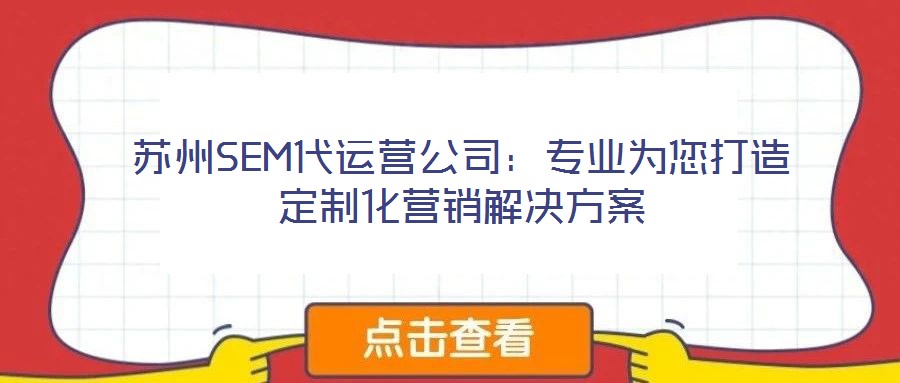 苏州SEM代运营公司：专业为您打造定制化营销解决方案