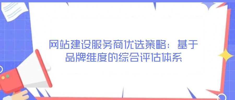 网站建设服务商优选策略：基于品牌维度的综合评估体系
