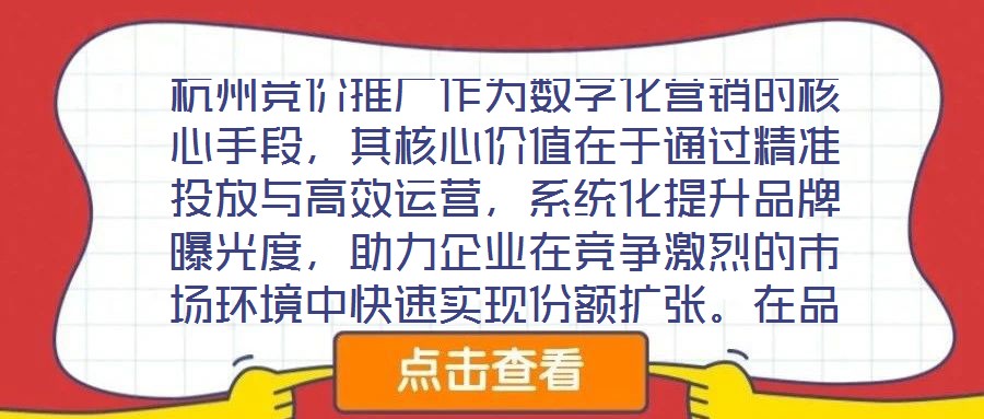 杭州竞价推广作为数字化营销的核心手段，其核心价值在于通过精准投放与高效运营，系统化提升品牌曝光度，助力企业在竞争激烈的市场环境中快速实现份额扩张。在品牌推广维度
