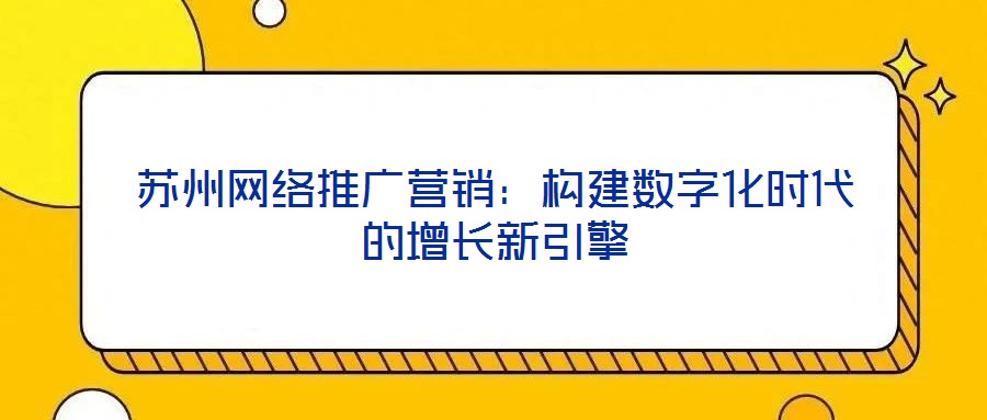 苏州网络推广营销：构建数字化时代的增长新引擎