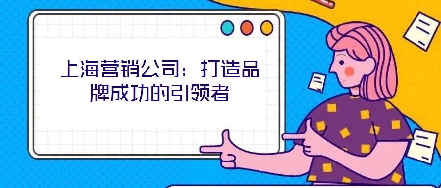 上海营销公司：打造品牌成功的引领者