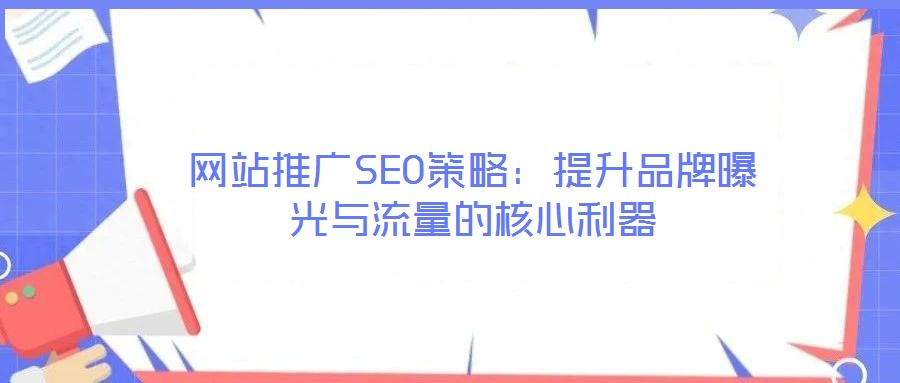 网站推广SEO策略：提升品牌曝光与流量的核心利器
