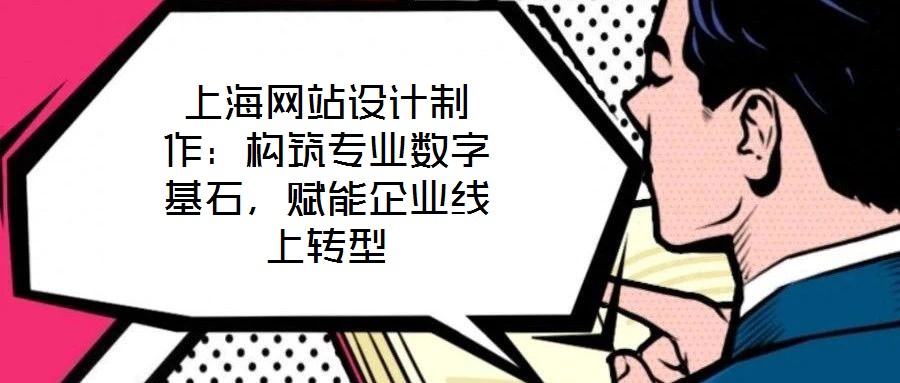 上海网站设计制作：构筑专业数字基石，赋能企业线上转型