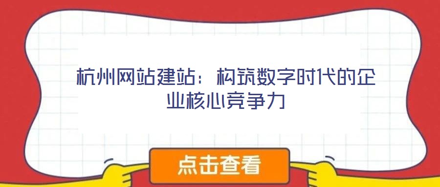 杭州网站建站：构筑数字时代的企业核心竞争力