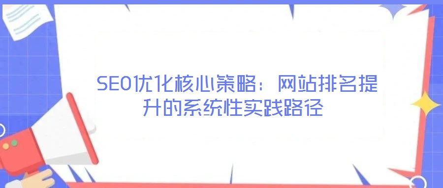  SEO优化核心策略：网站排名提升的系统性实践路径