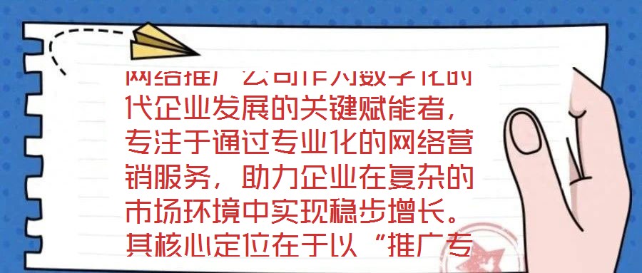 网络推广公司作为数字化时代企业发展的关键赋能者，专注于通过专业化的网络营销服务，助力企业在复杂的市场环境中实现稳步增长。其核心定位在于以“推广专家”的身份，深度