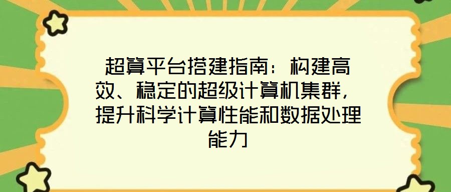 超算平台搭建指南：构建高效、稳定的超级计算机集群，提升科学计算性能和数据处理能力