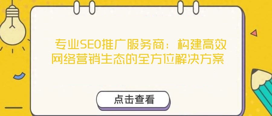  专业SEO推广服务商：构建高效网络营销生态的全方位解决方案