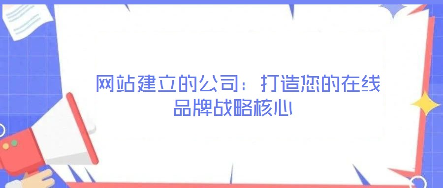  网站建立的公司：打造您的在线品牌战略核心