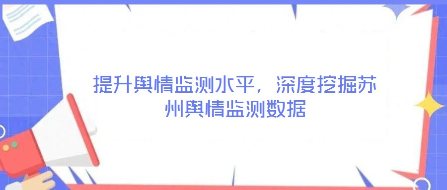 提升舆情监测水平，深度挖掘苏州舆情监测数据