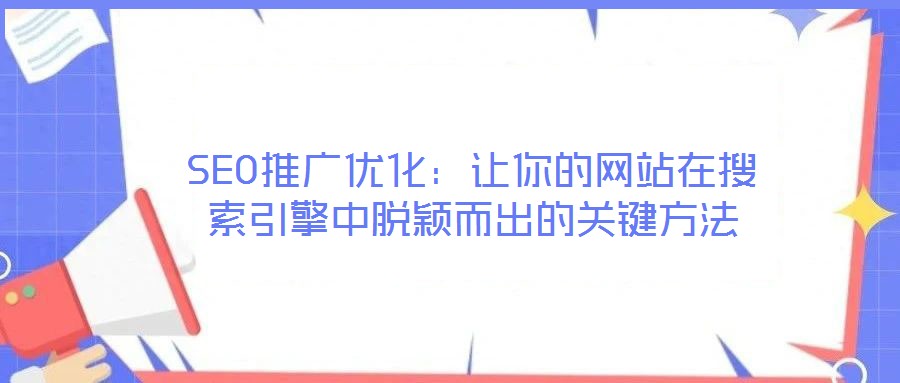 SEO推广优化：让你的网站在搜索引擎中脱颖而出的关键方法