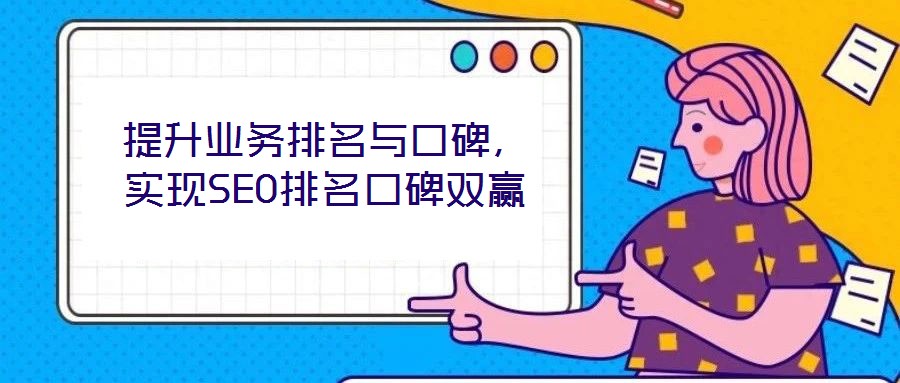 提升业务排名与口碑，实现SEO排名口碑双赢